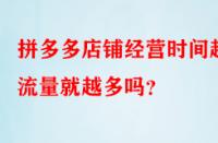 拼多多店鋪經(jīng)營時間越久流量就越多嗎？