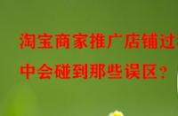 淘寶商家推廣店鋪過程中會碰到那些誤區(qū)？