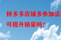 拼多多店鋪多參加活動(dòng)可提升銷量嗎？