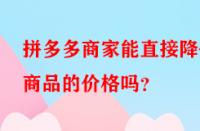 拼多多商家能直接降低商品的價格嗎？