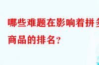 哪些難題在影響著拼多多商品的排名？