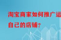 淘寶商家如何推廣運(yùn)營自己的店鋪？