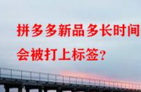 拼多多新品多長時間后會被打上標(biāo)簽？