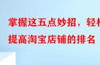 掌握這五點(diǎn)妙招，輕松提高淘寶店鋪的排名