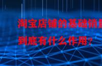 淘寶店鋪的基礎銷量到底有什么作用？