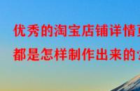 優(yōu)秀的淘寶店鋪詳情頁都是怎樣制作出來的？
