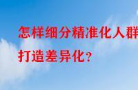 怎樣細(xì)分精準(zhǔn)化人群打造差異化？