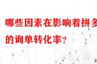 哪些因素在影響著拼多多的詢單轉化率？