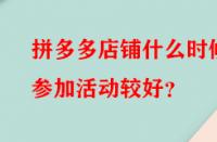 拼多多店鋪什么時候參加活動較好？