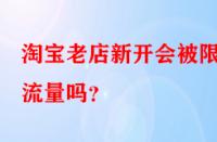 淘寶老店新開(kāi)會(huì)被限制流量嗎？