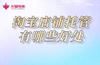 淘寶店鋪托管：網(wǎng)店托管有必要嗎？有哪些優(yōu)勢呢！