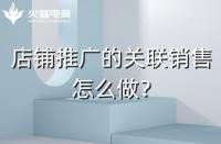 店鋪如何做好關(guān)聯(lián)銷售？需要注意什么