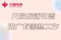 天貓商家推廣前得必備工作有哪些？火蝠電商在線解答