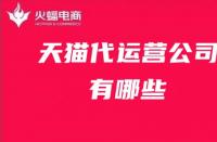 天貓代運(yùn)營(yíng)公司推薦！天貓代運(yùn)營(yíng)公司有哪些